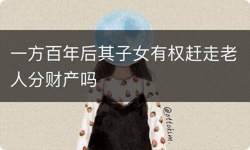 一方百年后其子女有权赶走老人分财产吗