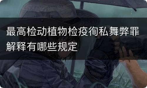 最高检动植物检疫徇私舞弊罪解释有哪些规定