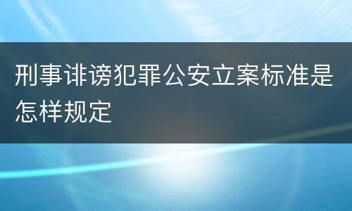 刑事诽谤犯罪公安立案标准是怎样规定