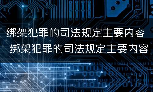 绑架犯罪的司法规定主要内容 绑架犯罪的司法规定主要内容包括
