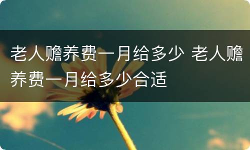 老人赡养费一月给多少 老人赡养费一月给多少合适
