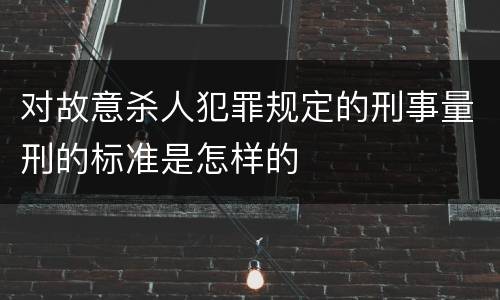 对故意杀人犯罪规定的刑事量刑的标准是怎样的