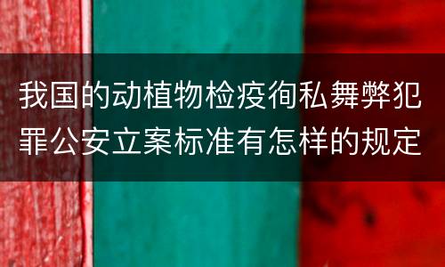 我国的动植物检疫徇私舞弊犯罪公安立案标准有怎样的规定