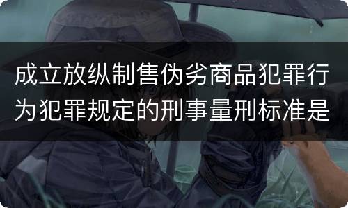 成立放纵制售伪劣商品犯罪行为犯罪规定的刑事量刑标准是多少