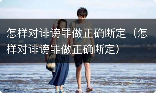 怎样对诽谤罪做正确断定（怎样对诽谤罪做正确断定）