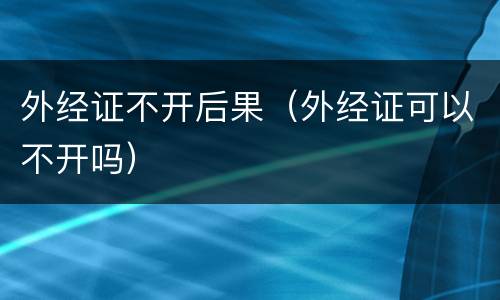 外经证不开后果（外经证可以不开吗）