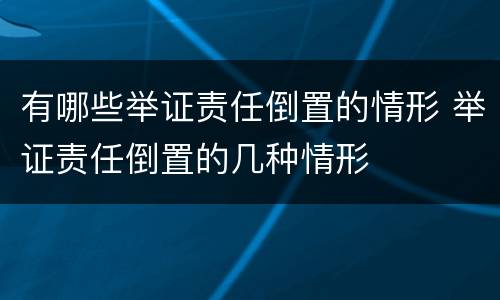 有哪些举证责任倒置的情形 举证责任倒置的几种情形
