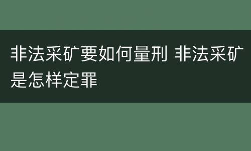 非法采矿要如何量刑 非法采矿是怎样定罪