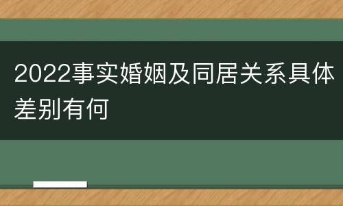 2022事实婚姻及同居关系具体差别有何