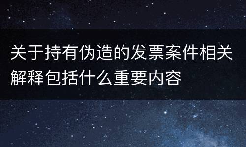 关于持有伪造的发票案件相关解释包括什么重要内容