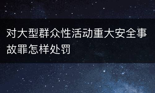 对大型群众性活动重大安全事故罪怎样处罚