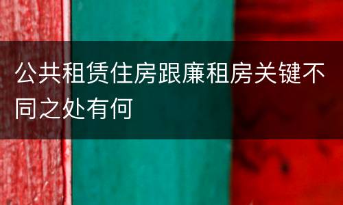 公共租赁住房跟廉租房关键不同之处有何