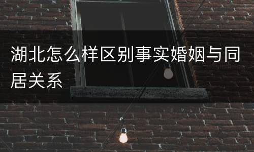 湖北怎么样区别事实婚姻与同居关系