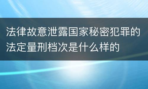 法律故意泄露国家秘密犯罪的法定量刑档次是什么样的
