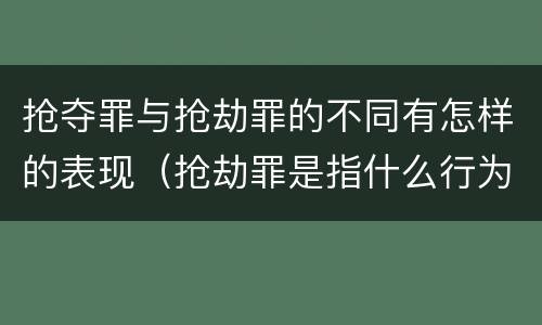 抢夺罪与抢劫罪的不同有怎样的表现（抢劫罪是指什么行为?）