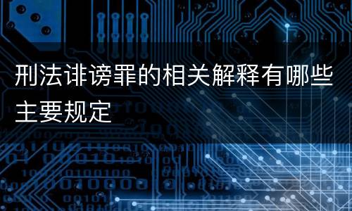 刑法诽谤罪的相关解释有哪些主要规定