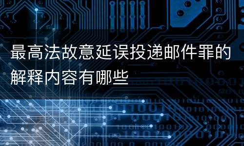 最高法故意延误投递邮件罪的解释内容有哪些