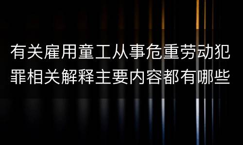 有关雇用童工从事危重劳动犯罪相关解释主要内容都有哪些