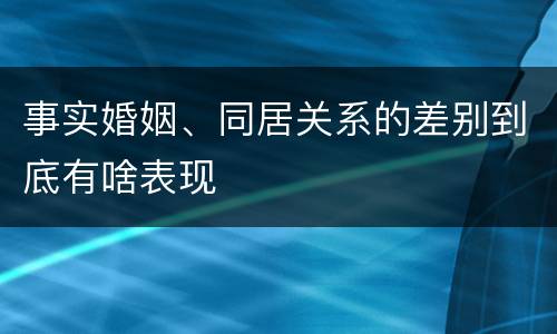 事实婚姻、同居关系的差别到底有啥表现