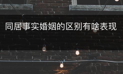 同居事实婚姻的区别有啥表现