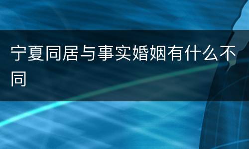 宁夏同居与事实婚姻有什么不同