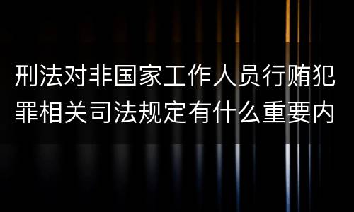 刑法对非国家工作人员行贿犯罪相关司法规定有什么重要内容