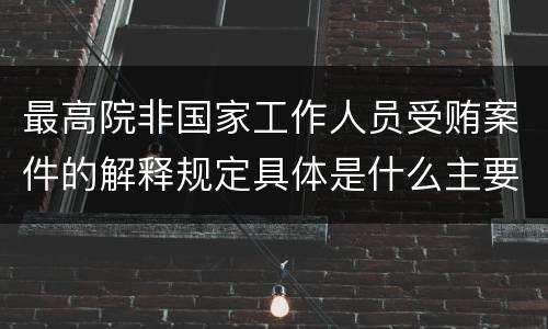 最高院非国家工作人员受贿案件的解释规定具体是什么主要内容