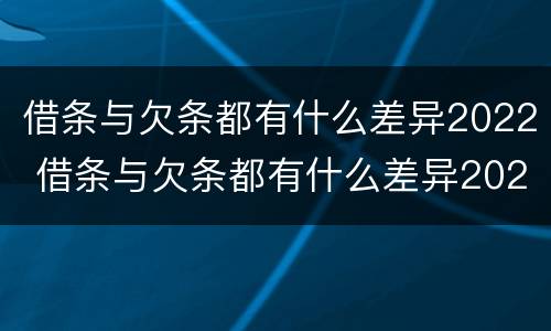 借条与欠条都有什么差异2022 借条与欠条都有什么差异2022怎么写