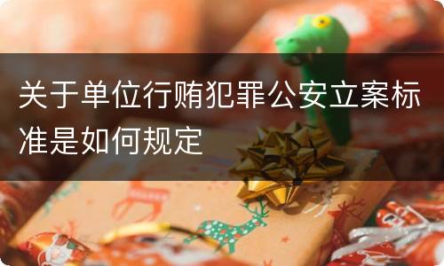 关于单位行贿犯罪公安立案标准是如何规定