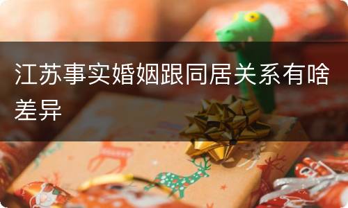 江苏事实婚姻跟同居关系有啥差异