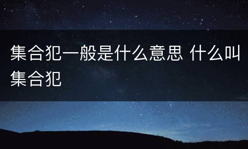 集合犯一般是什么意思 什么叫集合犯