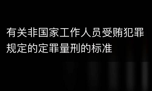 有关非国家工作人员受贿犯罪规定的定罪量刑的标准