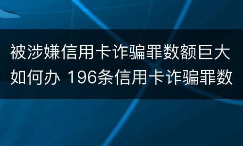 被涉嫌信用卡诈骗罪数额巨大如何办 196条信用卡诈骗罪数额较大