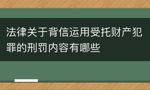 法律关于背信运用受托财产犯罪的刑罚内容有哪些