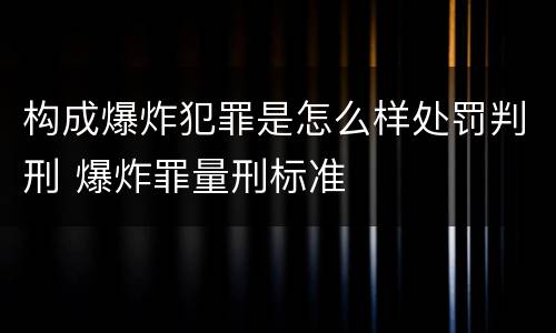 构成爆炸犯罪是怎么样处罚判刑 爆炸罪量刑标准