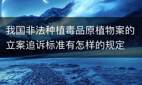 我国非法种植毒品原植物案的立案追诉标准有怎样的规定