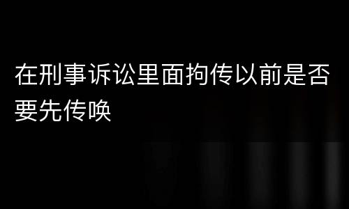 在刑事诉讼里面拘传以前是否要先传唤