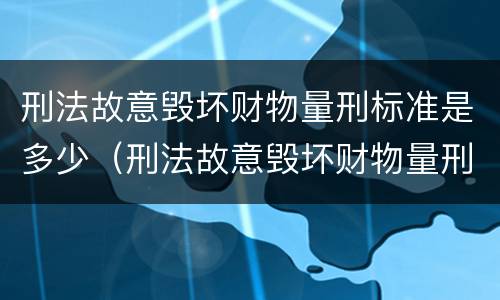 刑法故意毁坏财物量刑标准是多少（刑法故意毁坏财物量刑标准是多少条）