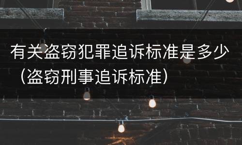 有关盗窃犯罪追诉标准是多少（盗窃刑事追诉标准）