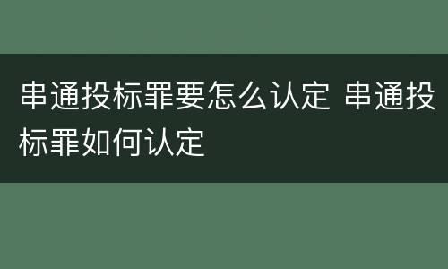 串通投标罪要怎么认定 串通投标罪如何认定