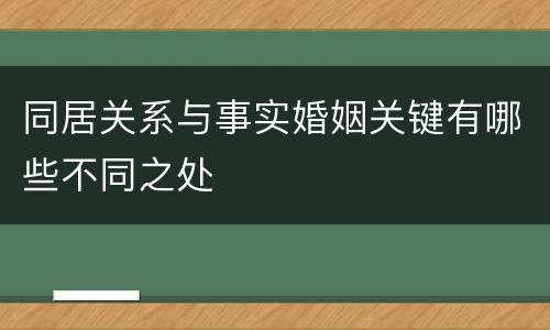 同居关系与事实婚姻关键有哪些不同之处