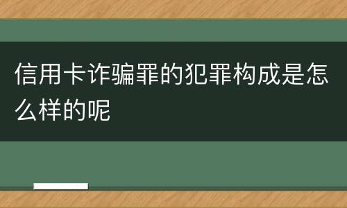 信用卡诈骗罪的犯罪构成是怎么样的呢
