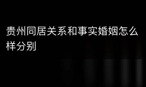 贵州同居关系和事实婚姻怎么样分别