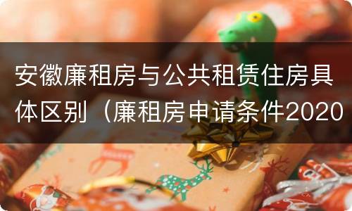 安徽廉租房与公共租赁住房具体区别（廉租房申请条件2020安徽）