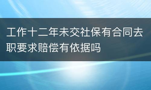 工作十二年未交社保有合同去职要求赔偿有依据吗