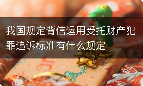 我国规定背信运用受托财产犯罪追诉标准有什么规定