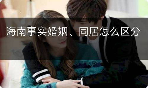 海南事实婚姻、同居怎么区分