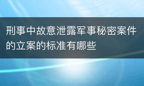 刑事中故意泄露军事秘密案件的立案的标准有哪些