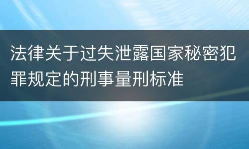 法律关于过失泄露国家秘密犯罪规定的刑事量刑标准