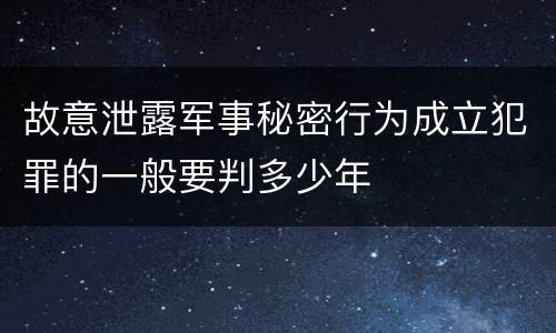故意泄露军事秘密行为成立犯罪的一般要判多少年